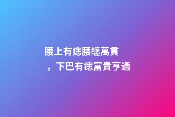 腰上有痣腰纏萬貫，下巴有痣富貴亨通